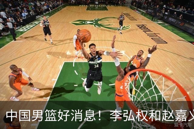 中国男篮好消息！李弘权和赵嘉义可以出战与日本的比赛