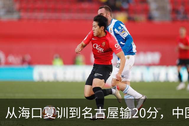 从海口夏训到名古屋输20分，中国男篮这个夏天到底值几分？