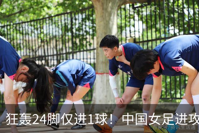 狂轰24脚仅进1球！中国女足进攻效率堪忧无缘亚运连胜